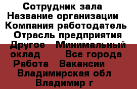 Сотрудник зала › Название организации ­ Компания-работодатель › Отрасль предприятия ­ Другое › Минимальный оклад ­ 1 - Все города Работа » Вакансии   . Владимирская обл.,Владимир г.